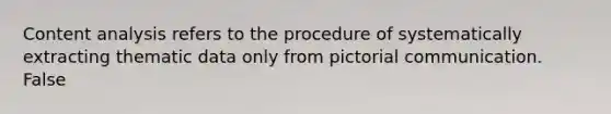 Content analysis refers to the procedure of systematically extracting thematic data only from pictorial communication. False