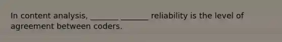 In content analysis, _______ _______ reliability is the level of agreement between coders.