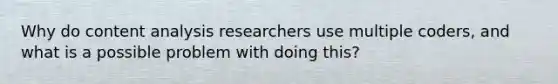 Why do content analysis researchers use multiple coders, and what is a possible problem with doing this?