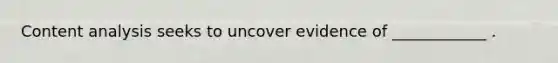 Content analysis seeks to uncover evidence of ____________ .