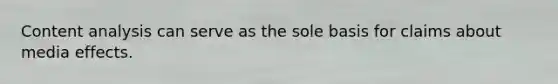Content analysis can serve as the sole basis for claims about media effects.