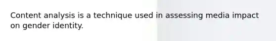 Content analysis is a technique used in assessing media impact on gender identity.