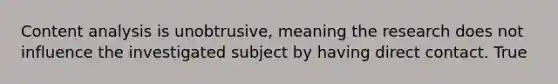 Content analysis is unobtrusive, meaning the research does not influence the investigated subject by having direct contact. True