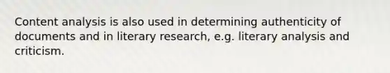 Content analysis is also used in determining authenticity of documents and in literary research, e.g. literary analysis and criticism.