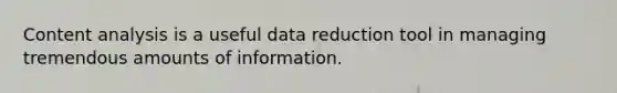 Content analysis is a useful data reduction tool in managing tremendous amounts of information.