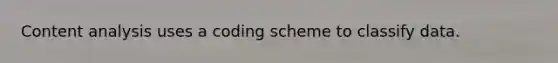 Content analysis uses a coding scheme to classify data.