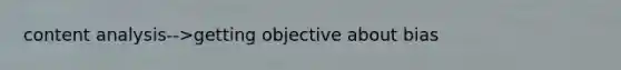 content analysis-->getting objective about bias