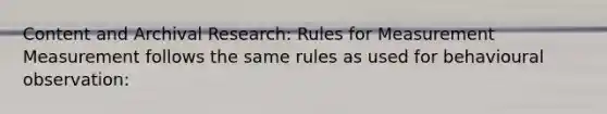 Content and Archival Research: Rules for Measurement Measurement follows the same rules as used for behavioural observation: