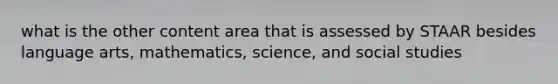 what is the other content area that is assessed by STAAR besides language arts, mathematics, science, and social studies