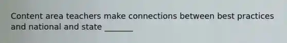 Content area teachers make connections between best practices and national and state _______