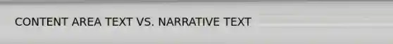 CONTENT AREA TEXT VS. NARRATIVE TEXT