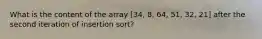 What is the content of the array [34, 8, 64, 51, 32, 21] after the second iteration of insertion sort?