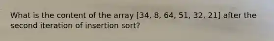 What is the content of the array [34, 8, 64, 51, 32, 21] after the second iteration of insertion sort?