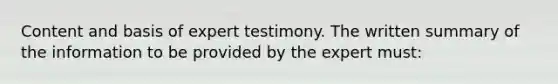 Content and basis of expert testimony. The written summary of the information to be provided by the expert must: