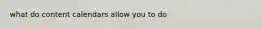 what do content calendars allow you to do