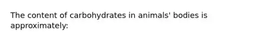 The content of carbohydrates in animals' bodies is approximately: