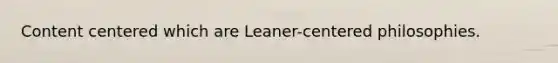 Content centered which are Leaner-centered philosophies.