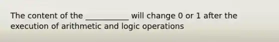 The content of the ___________ will change 0 or 1 after the execution of arithmetic and logic operations