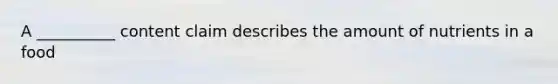 A __________ content claim describes the amount of nutrients in a food