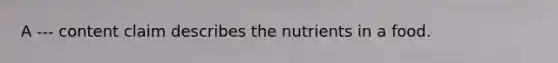 A --- content claim describes the nutrients in a food.