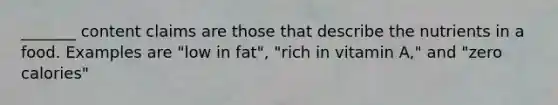 _______ content claims are those that describe the nutrients in a food. Examples are "low in fat", "rich in vitamin A," and "zero calories"