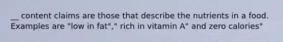 __ content claims are those that describe the nutrients in a food. Examples are "low in fat"," rich in vitamin A" and zero calories"