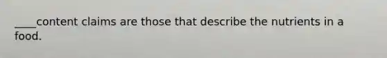 ____content claims are those that describe the nutrients in a food.