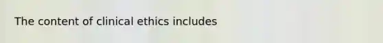 The content of clinical ethics includes