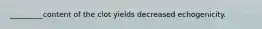 _________content of the clot yields decreased echogenicity.