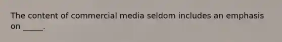 The content of commercial media seldom includes an emphasis on _____.