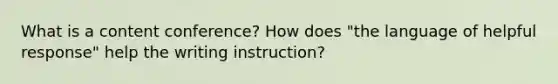 What is a content conference? How does "the language of helpful response" help the writing instruction?