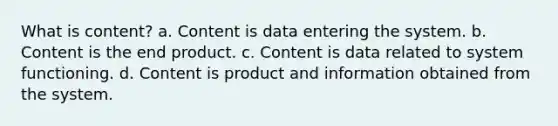 What is content? a. Content is data entering the system. b. Content is the end product. c. Content is data related to system functioning. d. Content is product and information obtained from the system.