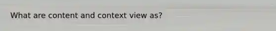 What are content and context view as?
