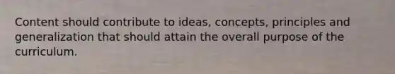 Content should contribute to ideas, concepts, principles and generalization that should attain the overall purpose of the curriculum.