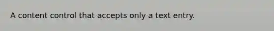 A content control that accepts only a text entry.