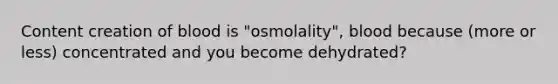 Content creation of blood is "osmolality", blood because (more or less) concentrated and you become dehydrated?