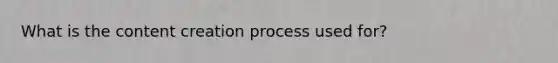What is the content creation process used for?