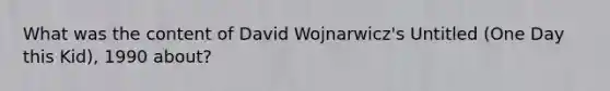 What was the content of David Wojnarwicz's Untitled (One Day this Kid), 1990 about?