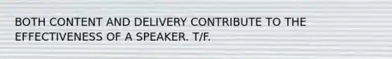 BOTH CONTENT AND DELIVERY CONTRIBUTE TO THE EFFECTIVENESS OF A SPEAKER. T/F.