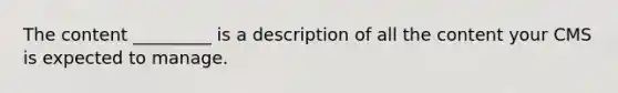 The content _________ is a description of all the content your CMS is expected to manage.