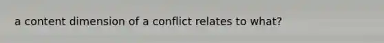 a content dimension of a conflict relates to what?