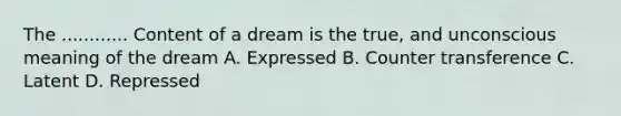 The ............ Content of a dream is the true, and unconscious meaning of the dream A. Expressed B. Counter transference C. Latent D. Repressed