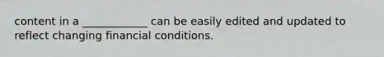 content in a ____________ can be easily edited and updated to reflect changing financial conditions.