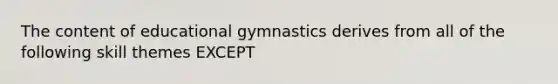 The content of educational gymnastics derives from all of the following skill themes EXCEPT