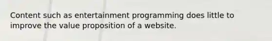 Content such as entertainment programming does little to improve the value proposition of a website.