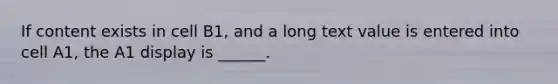 If content exists in cell B1, and a long text value is entered into cell A1, the A1 display is ______.