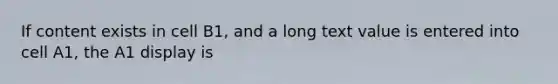 If content exists in cell B1, and a long text value is entered into cell A1, the A1 display is