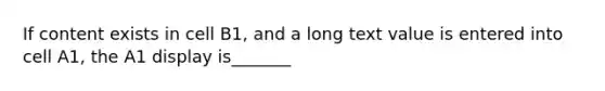 If content exists in cell B1, and a long text value is entered into cell A1, the A1 display is_______