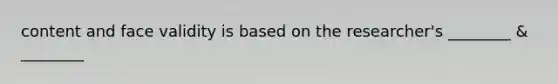 content and face validity is based on the researcher's ________ & ________