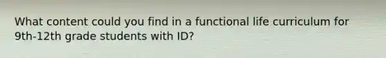 What content could you find in a functional life curriculum for 9th-12th grade students with ID?